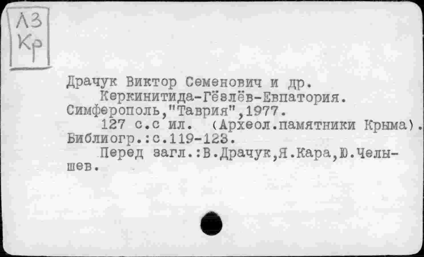 ﻿Драчук Виктор Семенович и др.
Керкинитида-Гёзлёв-Евпатория. Симферополь,"Таврия”,1977.
127 с.с ил. (Археол.памятники Крыма). Библиогр.: с.119-123.
Перед загл.: В.Драчук,Я.Кара,Ю.Челышев.